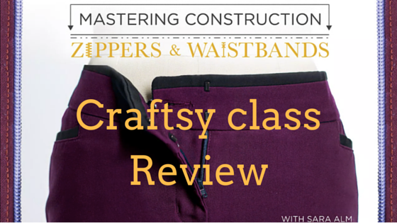 Sara Alm Mastering Construction: Zippers and Waistbands Craftsy class review
